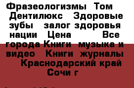 Фразеологизмы. Том 5  «Дентилюкс». Здоровые зубы — залог здоровья нации › Цена ­ 320 - Все города Книги, музыка и видео » Книги, журналы   . Краснодарский край,Сочи г.